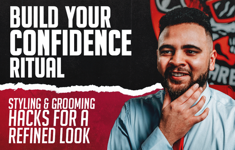 Build Your Confidence Ritual: Styling & Grooming Hacks