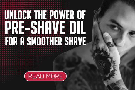 Unlocking the Power of Pre-Shave Oils for a Smoother Shave
